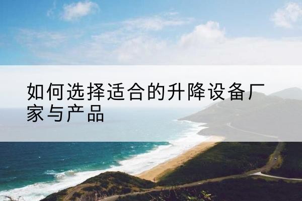 鲁山电动升降平台厂家-如何选择适合的升降设备厂家与产品