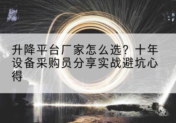鲁山升降平台厂家-怎么选？十年设备采购员分享实战避坑心得