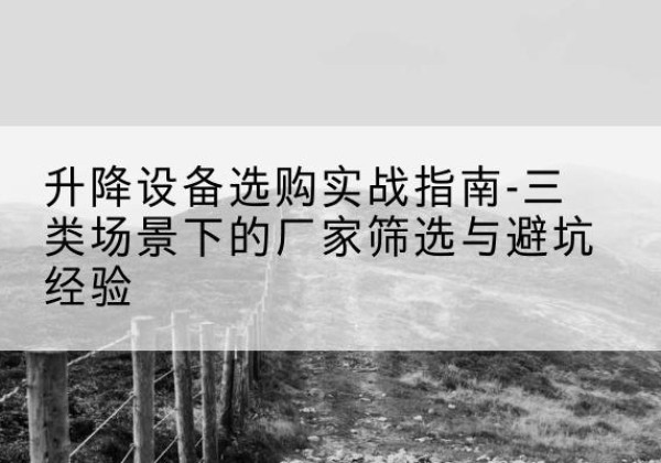鲁山移动式升降机厂家推荐-升降设备选购实战指南-三类场景下的厂家筛选与避坑经验