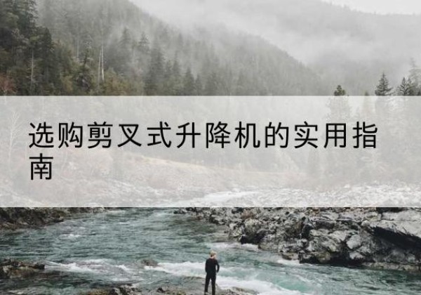 鲁山剪叉式升降机怎么选-选购剪叉式升降机的实用指南