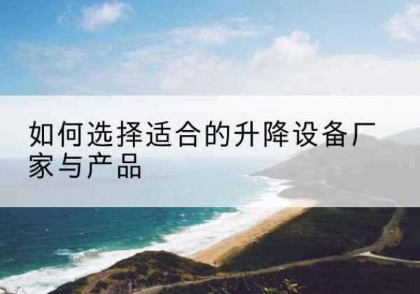 鲁山电动升降平台厂家-如何选择适合的升降设备厂家与产品